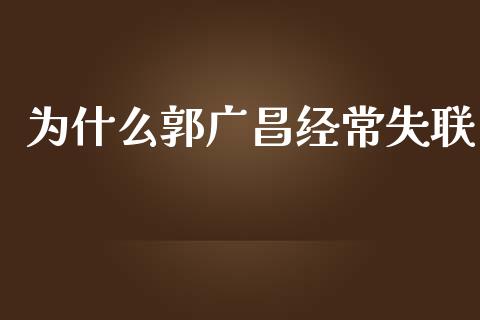 为什么郭广昌经常失联_https://wap.78312.cn_外汇交易_第1张
