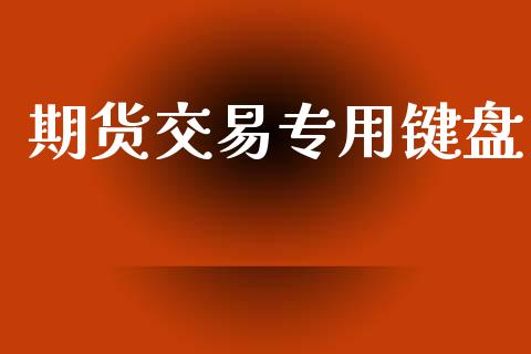 期货交易专用键盘_https://wap.78312.cn_财经新闻_第1张