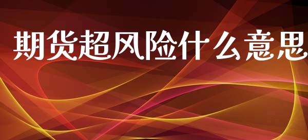 期货超风险什么意思_https://wap.78312.cn_外汇交易_第1张