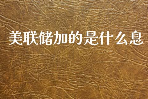 美联储加的是什么息_https://wap.78312.cn_全球市场_第1张