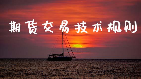 期货交易技术规则_https://wap.78312.cn_外汇交易_第1张