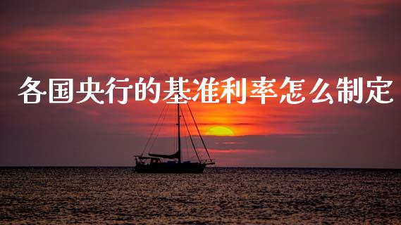 各国央行的基准利率怎么制定_https://wap.78312.cn_债券资讯_第1张