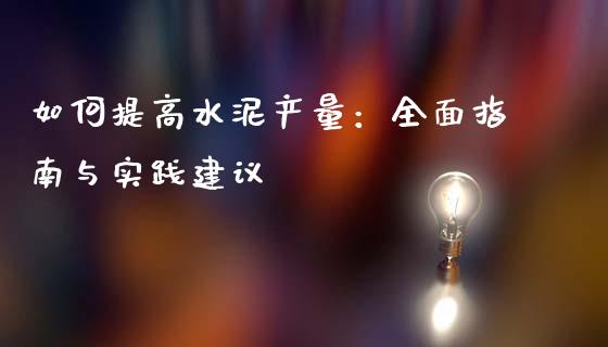 如何提高水泥产量：全面指南与实践建议_https://wap.78312.cn_外汇交易_第1张