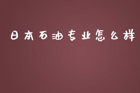 日本石油专业怎么样_https://wap.78312.cn_外汇交易_第1张