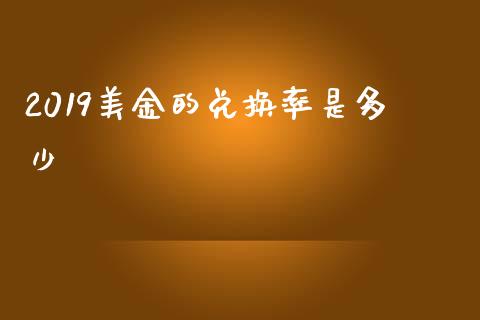 2019美金的兑换率是多少_https://wap.78312.cn_债券资讯_第1张