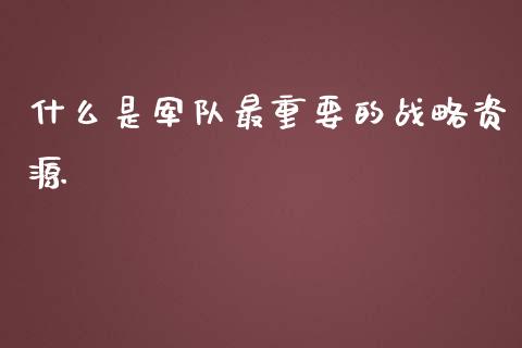 什么是军队最重要的战略资源_https://wap.78312.cn_财经新闻_第1张