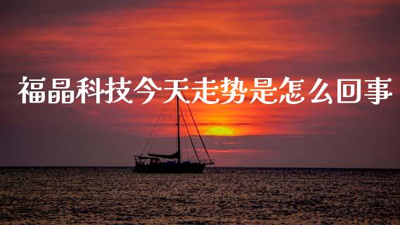 福晶科技今天走势是怎么回事_https://wap.78312.cn_财经新闻_第1张