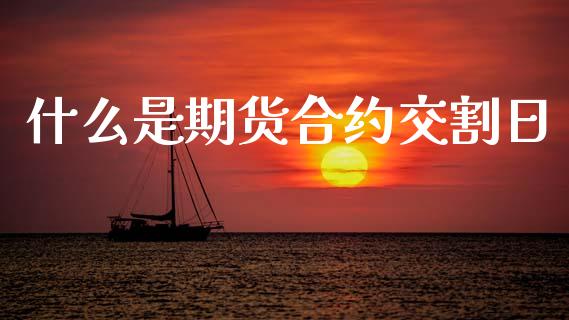什么是期货合约交割日_https://wap.78312.cn_外汇交易_第1张