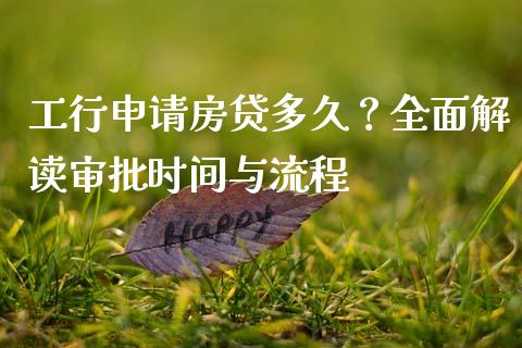 工行申请房贷多久？全面解读审批时间与流程_https://wap.78312.cn_全球市场_第1张