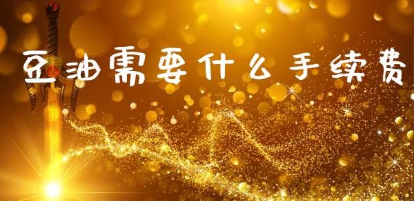 豆油需要什么手续费_https://wap.78312.cn_期货开户_第1张