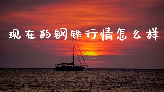 现在的钢铁行情怎么样_https://wap.78312.cn_金融监管_第1张