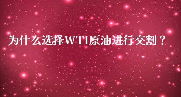 为什么选择WTI原油进行交割？_https://wap.78312.cn_财经新闻_第1张