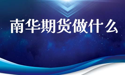 南华期货做什么_https://wap.78312.cn_全球市场_第1张