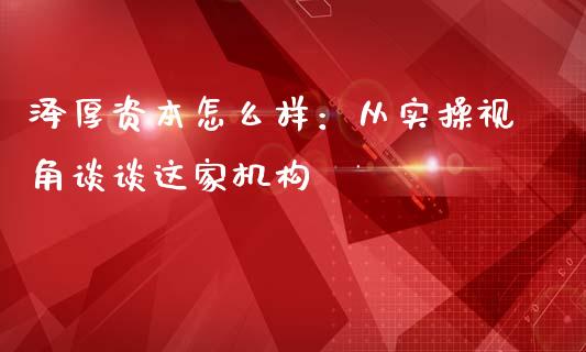 泽厚资本怎么样：从实操视角谈谈这家机构_https://wap.78312.cn_外汇交易_第1张