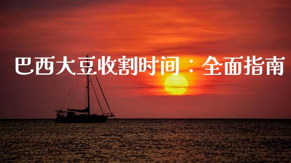 巴西大豆收割时间：全面指南_https://wap.78312.cn_财经新闻_第1张