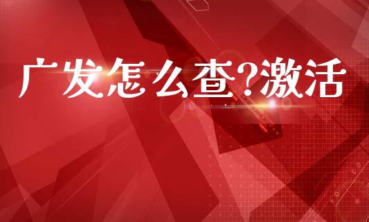 广发怎么查?激活_https://wap.78312.cn_外汇交易_第1张