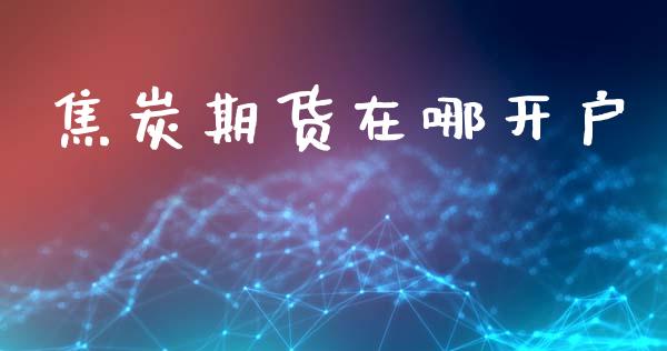 焦炭期货在哪开户_https://wap.78312.cn_金融监管_第1张