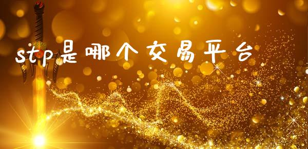 stp是哪个交易平台_https://wap.78312.cn_期货开户_第1张