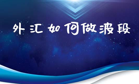 外汇如何做波段_https://wap.78312.cn_全球市场_第1张