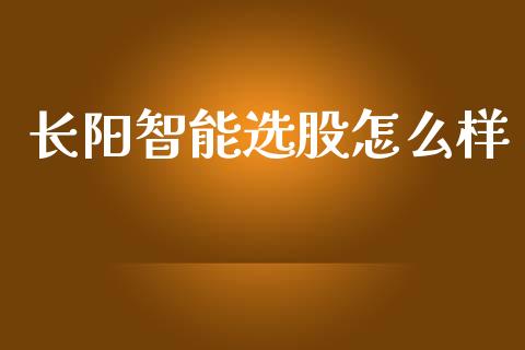 长阳智能选股怎么样_https://wap.78312.cn_财经新闻_第1张