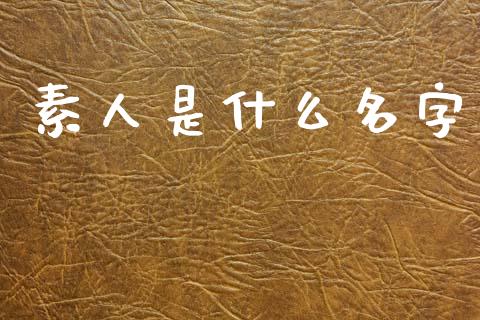 素人是什么名字_https://wap.78312.cn_债券资讯_第1张