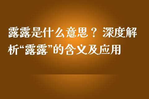 露露是什么意思？ 深度解析“露露”的含义及应用_https://wap.78312.cn_财经新闻_第1张