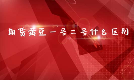 期货黄豆一号二号什么区别_财经新闻_第1张_期货开户_金融监管_外汇交易_债券资讯_全球市场_财经新闻 期货黄豆一号二号什么区别_https://wap.78312.cn_财经新闻_第1张