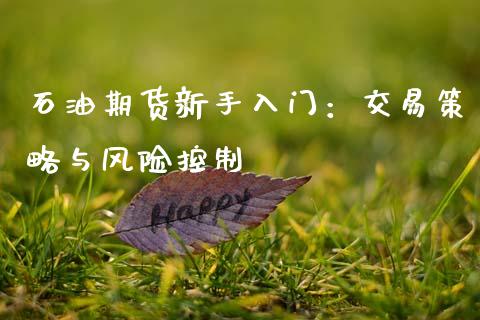 石油期货新手入门：交易策略与风险控制_https://wap.78312.cn_债券资讯_第1张