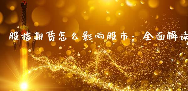 股指期货怎么影响股市：全面解读_https://wap.78312.cn_期货开户_第1张