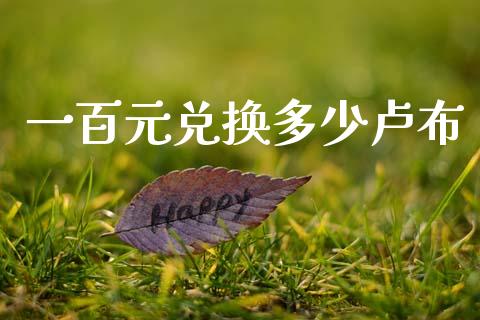 一百元兑换多少卢布_https://wap.78312.cn_债券资讯_第1张