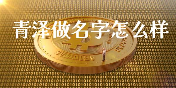 青泽做名字怎么样_https://wap.78312.cn_债券资讯_第1张