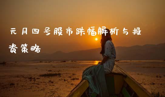 元月四号股市跌幅解析与投资策略_https://wap.78312.cn_债券资讯_第1张
