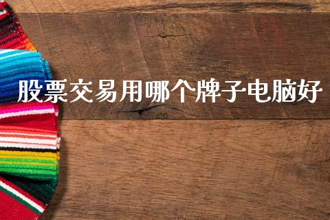 股票交易用哪个牌子电脑好_https://wap.78312.cn_全球市场_第1张