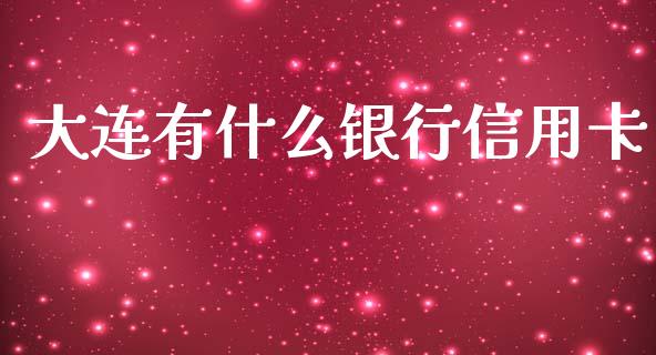 大连有什么银行信用卡_https://wap.78312.cn_全球市场_第1张