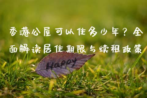 香港公屋可以住多少年？全面解读居住期限与续租政策_https://wap.78312.cn_财经新闻_第1张