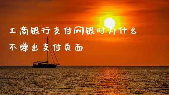 工商银行支付网银时为什么不弹出支付页面_https://wap.78312.cn_外汇交易_第1张