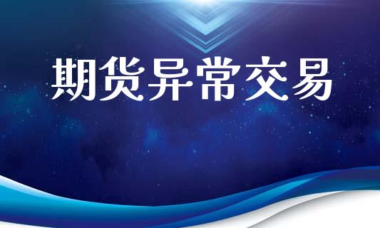 期货异常交易_https://wap.78312.cn_财经新闻_第1张