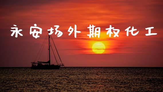 永安场外期权化工_https://wap.78312.cn_金融监管_第1张