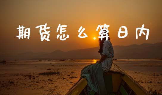 期货怎么算日内_https://wap.78312.cn_期货开户_第1张