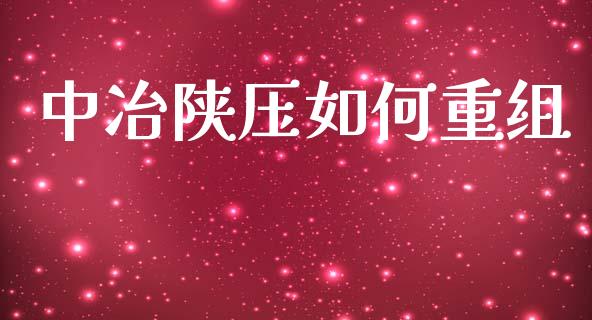 中冶陕压如何重组_https://wap.78312.cn_债券资讯_第1张
