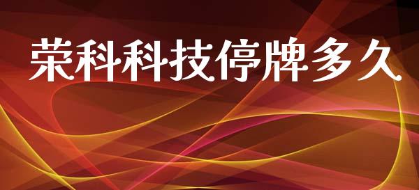 荣科科技停牌多久_https://wap.78312.cn_债券资讯_第1张