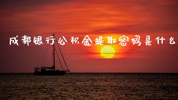 成都银行公积金提取密码是什么_https://wap.78312.cn_期货开户_第1张