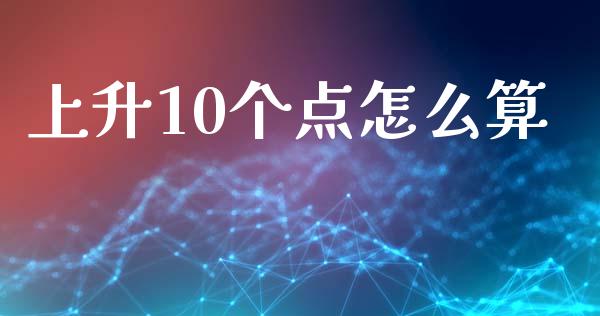 上升10个点怎么算_https://wap.78312.cn_债券资讯_第1张
