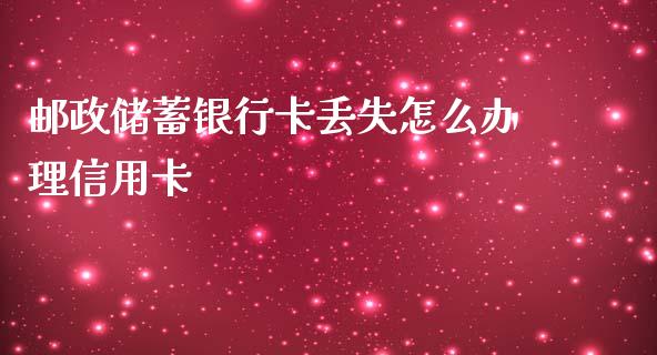 邮政储蓄银行卡丢失怎么办理信用卡_https://wap.78312.cn_外汇交易_第1张