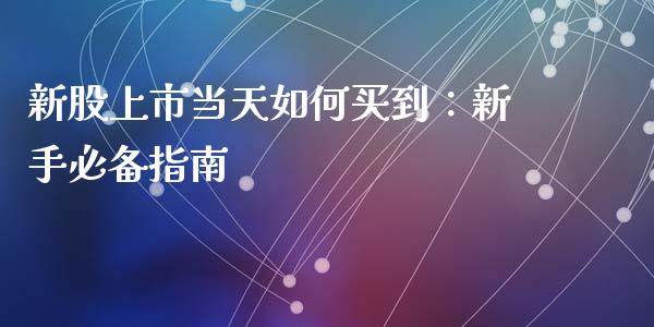 新股上市当天如何买到：新手必备指南_https://wap.78312.cn_期货开户_第1张