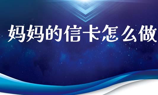 妈妈的信卡怎么做_https://wap.78312.cn_债券资讯_第1张