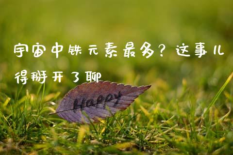 宇宙中铁元素最多？这事儿得掰开了聊_https://wap.78312.cn_全球市场_第1张