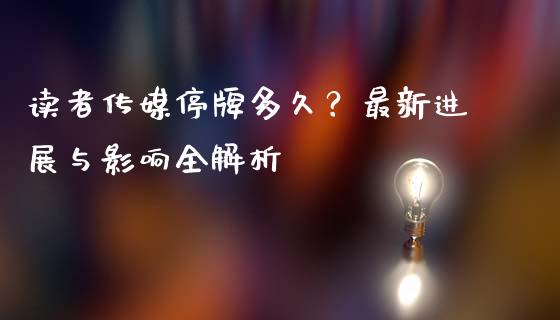 读者传媒停牌多久？最新进展与影响全解析_https://wap.78312.cn_债券资讯_第1张