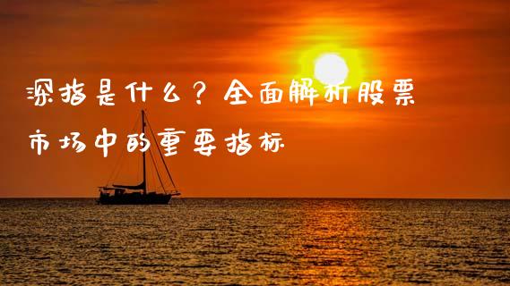 深指是什么？全面解析股票市场中的重要指标_https://wap.78312.cn_财经新闻_第1张