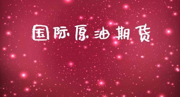 国际原油期货_https://wap.78312.cn_金融监管_第1张